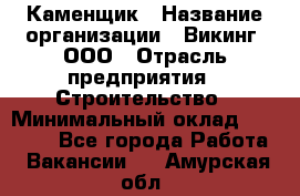 Каменщик › Название организации ­ Викинг, ООО › Отрасль предприятия ­ Строительство › Минимальный оклад ­ 50 000 - Все города Работа » Вакансии   . Амурская обл.